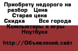 Приобрету недорого на разбор › Цена ­ 1 000 › Старая цена ­ 500 › Скидка ­ 5 - Все города Компьютеры и игры » Ноутбуки   